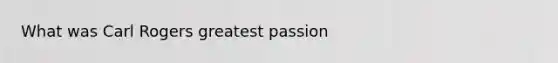 What was Carl Rogers greatest passion