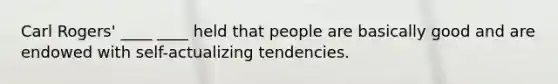 Carl Rogers' ____ ____ held that people are basically good and are endowed with self-actualizing tendencies.