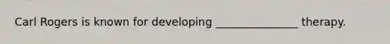 Carl Rogers is known for developing _______________ therapy.​