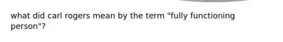 what did carl rogers mean by the term "fully functioning person"?