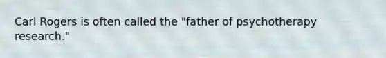 Carl Rogers is often called the "father of psychotherapy research."​