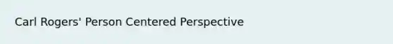 Carl Rogers' Person Centered Perspective