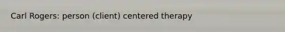 Carl Rogers: person (client) centered therapy