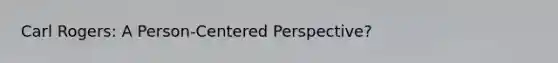 Carl Rogers: A Person-Centered Perspective?