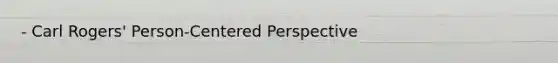 - Carl Rogers' Person-Centered Perspective