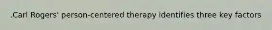 .Carl Rogers' person-centered therapy identifies three key factors