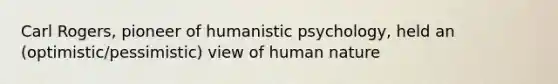 Carl Rogers, pioneer of humanistic psychology, held an (optimistic/pessimistic) view of human nature