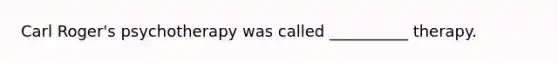 Carl Roger's psychotherapy was called __________ therapy.