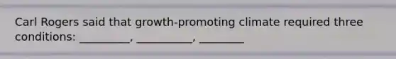 Carl Rogers said that growth-promoting climate required three conditions: _________, __________, ________