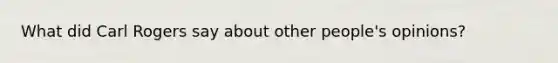 What did Carl Rogers say about other people's opinions?