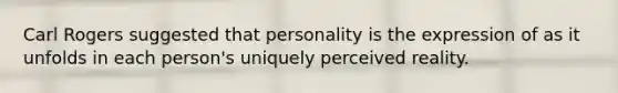 Carl Rogers suggested that personality is the expression of as it unfolds in each person's uniquely perceived reality.