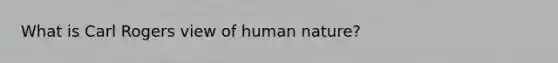 What is Carl Rogers view of human nature?