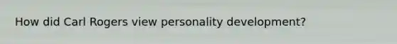 How did Carl Rogers view personality development?