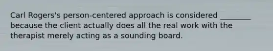 Carl Rogers's person-centered approach is considered ________ because the client actually does all the real work with the therapist merely acting as a sounding board.