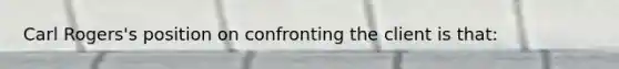 Carl Rogers's position on confronting the client is that: