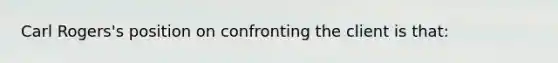 Carl Rogers's position on confronting the client is that: ​