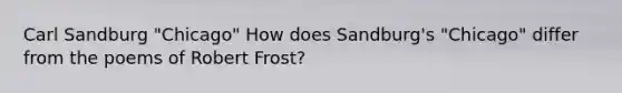 Carl Sandburg "Chicago" How does Sandburg's "Chicago" differ from the poems of Robert Frost?