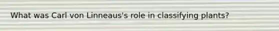 What was Carl von Linneaus's role in classifying plants?