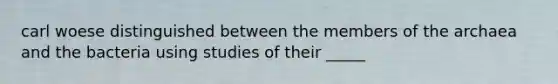 carl woese distinguished between the members of the archaea and the bacteria using studies of their _____