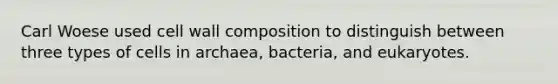 Carl Woese used cell wall composition to distinguish between three types of cells in archaea, bacteria, and eukaryotes.