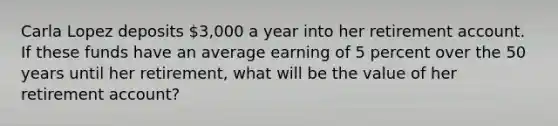 Carla Lopez deposits 3,000 a year into her retirement account. If these funds have an average earning of 5 percent over the 50 years until her retirement, what will be the value of her retirement account?