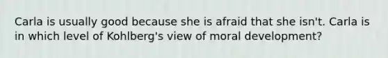 Carla is usually good because she is afraid that she isn't. Carla is in which level of Kohlberg's view of moral development?