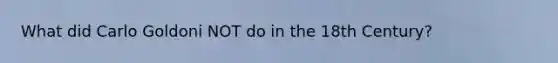 What did Carlo Goldoni NOT do in the 18th Century?