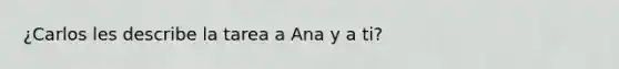 ¿Carlos les describe la tarea a Ana y a ti?