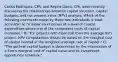 Carlos Rodriquez, CFA, and Regine Davis, CFA, were recently discussing the relationships between capital structure, capital budgets, and net present value (NPV) analysis. Which of the following comments made by these two individuals is least accurate? A) "A break point occurs at a level of capital expenditure where one of the component costs of capital increases." B) "For projects with more risk than the average firm project, NPV computations should be based on the marginal cost of capital instead of the weighted average cost of capital." C) "The optimal capital budget is determined by the intersection of a firm's marginal cost of capital curve and its investment opportunity schedule."