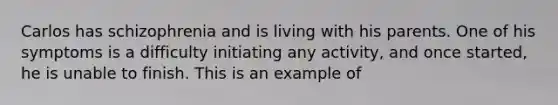 Carlos has schizophrenia and is living with his parents. One of his symptoms is a difficulty initiating any activity, and once started, he is unable to finish. This is an example of