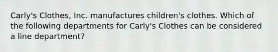 Carly's Clothes, Inc. manufactures children's clothes. Which of the following departments for Carly's Clothes can be considered a line department?