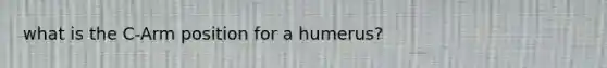 what is the C-Arm position for a humerus?