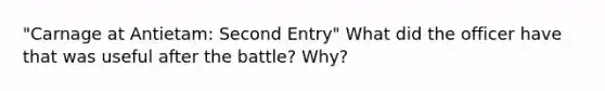 "Carnage at Antietam: Second Entry" What did the officer have that was useful after the battle? Why?