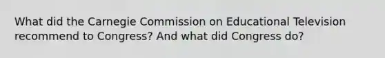 What did the Carnegie Commission on Educational Television recommend to Congress? And what did Congress do?