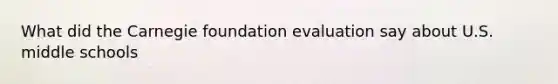 What did the Carnegie foundation evaluation say about U.S. middle schools