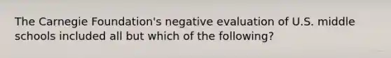 The Carnegie Foundation's negative evaluation of U.S. middle schools included all but which of the following?