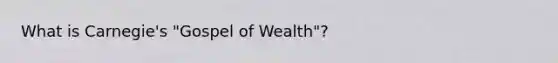 What is Carnegie's "Gospel of Wealth"?