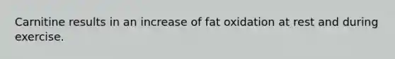 Carnitine results in an increase of fat oxidation at rest and during exercise.