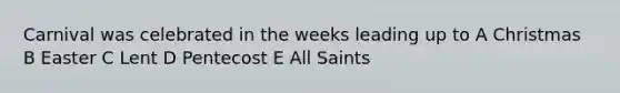Carnival was celebrated in the weeks leading up to A Christmas B Easter C Lent D Pentecost E All Saints