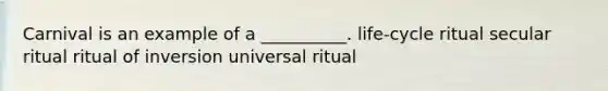 Carnival is an example of a __________. life-cycle ritual secular ritual ritual of inversion universal ritual