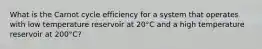 What is the Carnot cycle efficiency for a system that operates with low temperature reservoir at 20°C and a high temperature reservoir at 200°C?