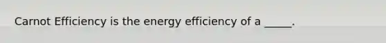 Carnot Efficiency is the energy efficiency of a _____.