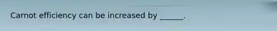 Carnot efficiency can be increased by ______.