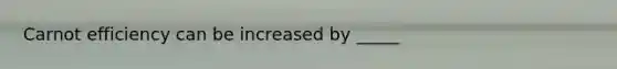 Carnot efficiency can be increased by _____