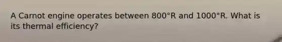 A Carnot engine operates between 800°R and 1000°R. What is its thermal efficiency?