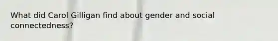 What did Carol Gilligan find about gender and social connectedness?