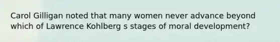 Carol Gilligan noted that many women never advance beyond which of Lawrence Kohlberg s stages of moral development?