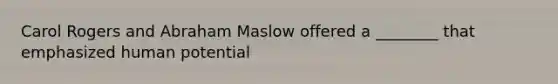 Carol Rogers and Abraham Maslow offered a ________ that emphasized human potential