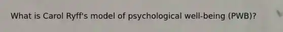 What is Carol Ryff's model of psychological well-being (PWB)?