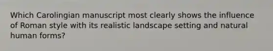 Which Carolingian manuscript most clearly shows the influence of Roman style with its realistic landscape setting and natural human forms?
